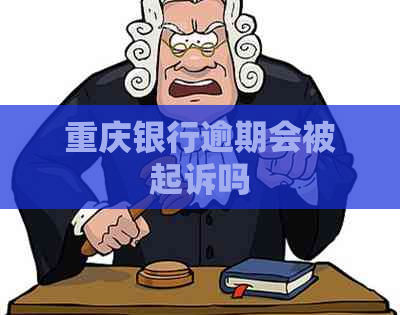 重庆银行逾期会被起诉吗