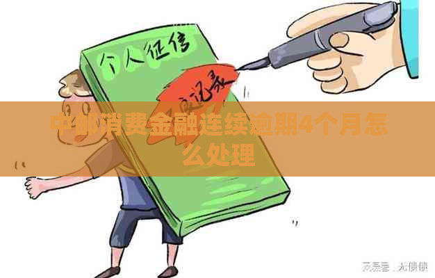 中邮消费金融连续逾期4个月怎么处理