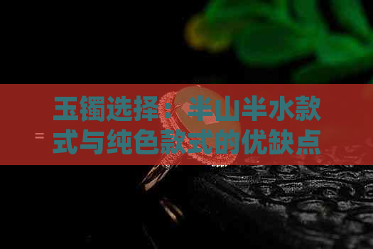 玉镯选择：半山半水款式与纯色款式的优缺点比较