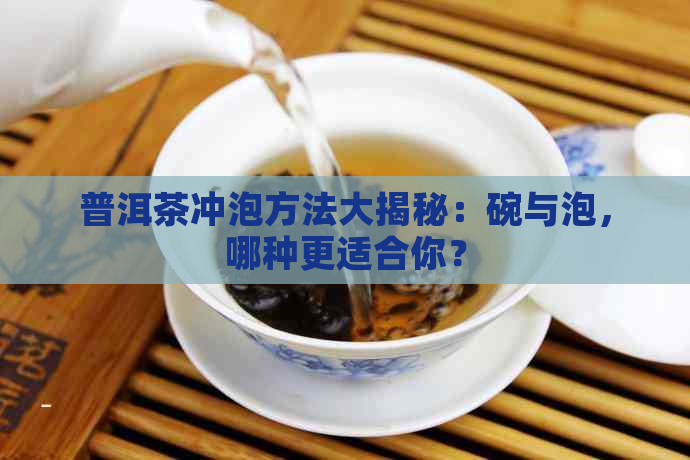 普洱茶冲泡方法大揭秘：碗与泡，哪种更适合你？