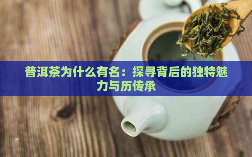 普洱茶为什么有名：探寻背后的独特魅力与历传承