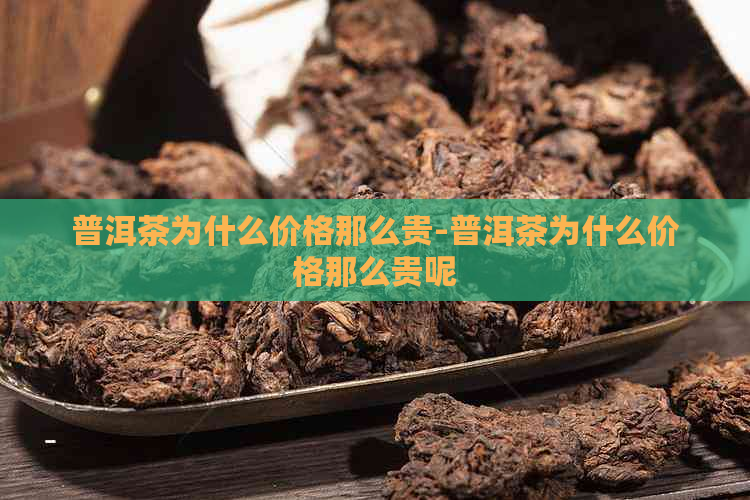 普洱茶为什么价格那么贵-普洱茶为什么价格那么贵呢