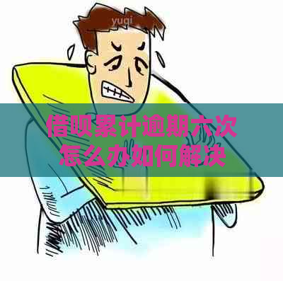 借呗累计逾期六次怎么办如何解决