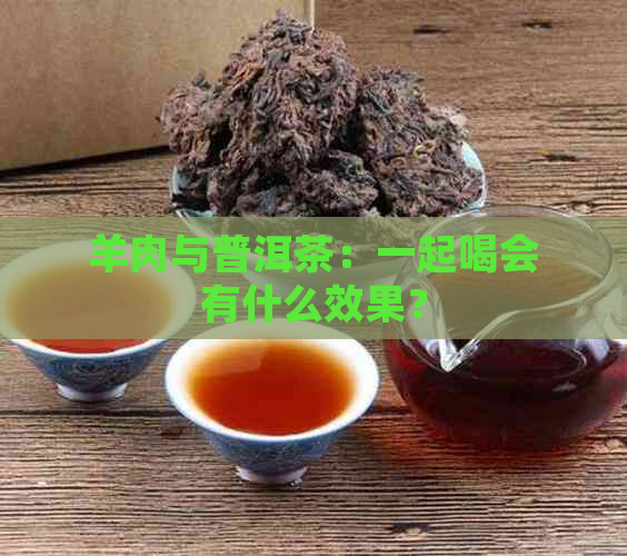 羊肉与普洱茶：一起喝会有什么效果？