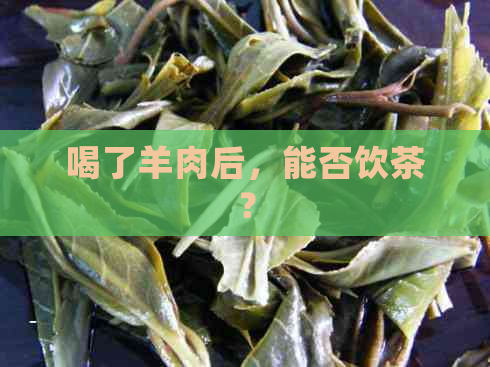 喝了羊肉后，能否饮茶？