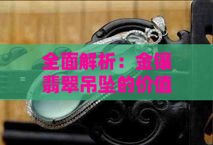 全面解析：金镶翡翠吊坠的价值、品质与选购技巧，让你轻松了解它的价值所在