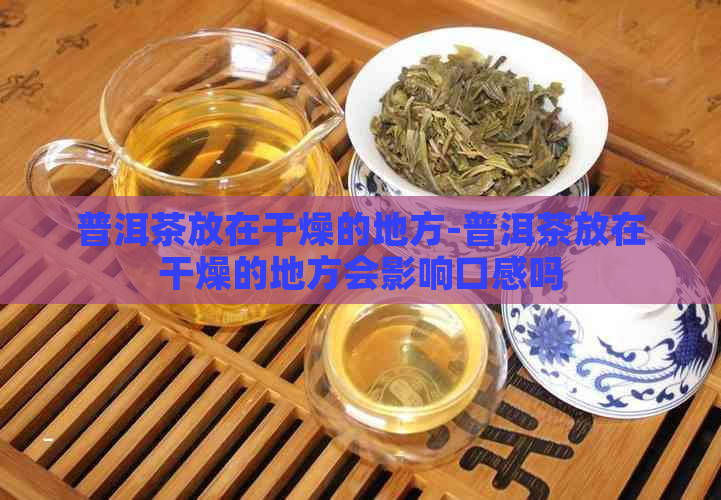 普洱茶放在干燥的地方-普洱茶放在干燥的地方会影响口感吗