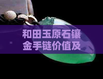 和田玉原石镶金手链价值及美观性如何