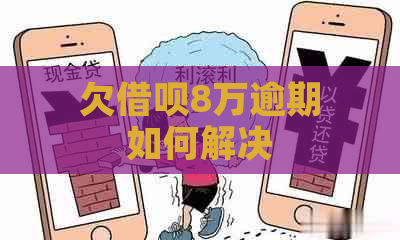 欠借呗8万逾期如何解决