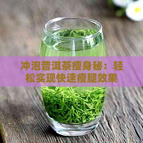 冲泡普洱茶瘦身秘：轻松实现快速瘦腿效果