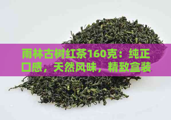 雨林古树红茶160克：纯正口感，天然风味，精致盒装茶叶