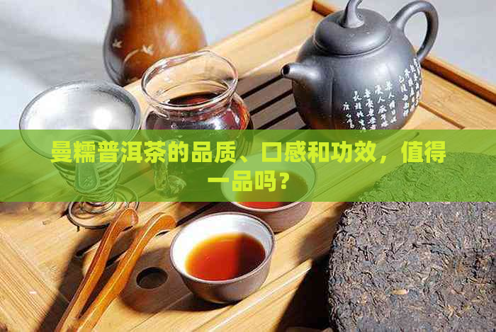 曼糯普洱茶的品质、口感和功效，值得一品吗？