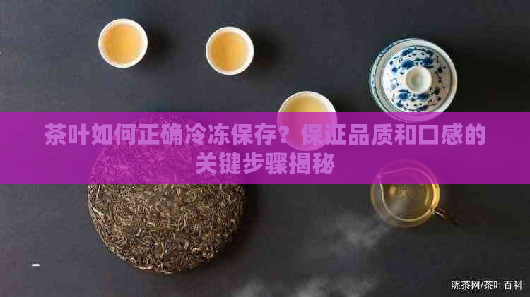 茶叶如何正确冷冻保存？保证品质和口感的关键步骤揭秘