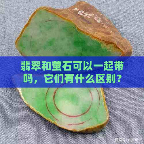 翡翠和萤石可以一起带吗，它们有什么区别？