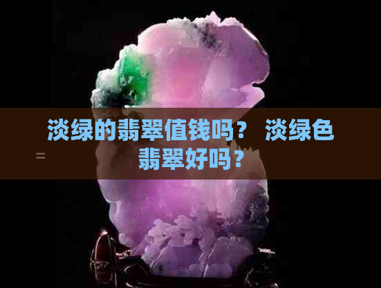 淡绿的翡翠值钱吗？ 淡绿色翡翠好吗？