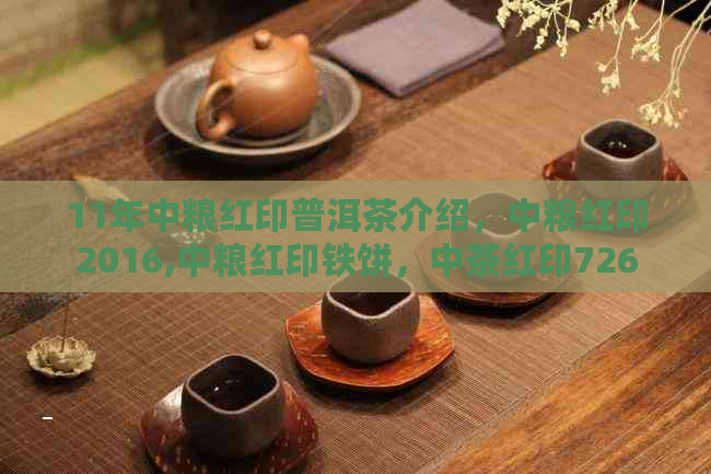 11年中粮红印普洱茶介绍，中粮红印2016,中粮红印铁饼，中茶红印7262普洱茶