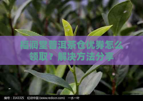 福润堂普洱茶仓优券怎么领取？解决方法分享