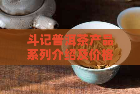 斗记普洱茶产品系列介绍及价格官网：2021年未来发展趋势如何？