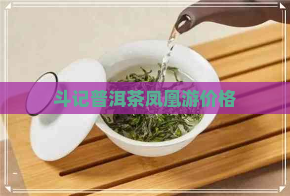 斗记普洱茶凤凰游价格