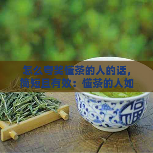 怎么夸奖懂茶的人的话，简短且有效：懂茶的人如何受到称赞