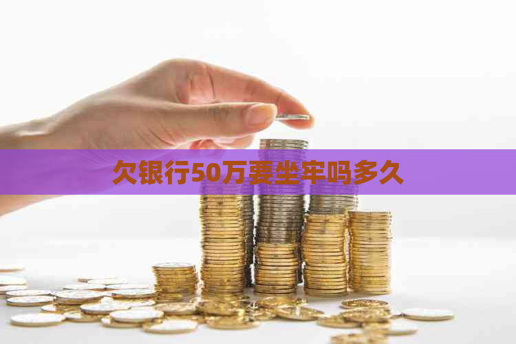 欠银行50万要坐牢吗多久