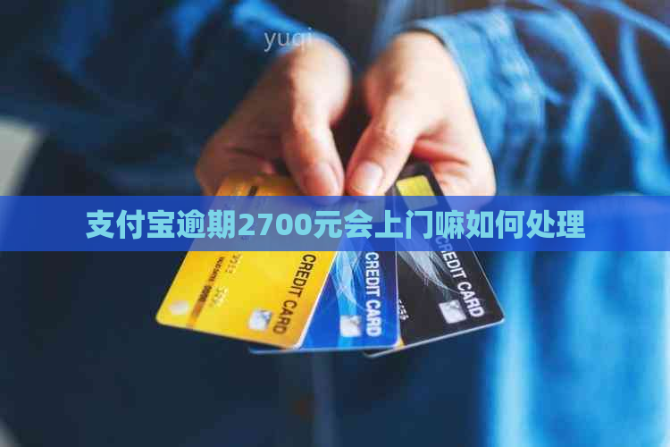 支付宝逾期2700元会上门嘛如何处理