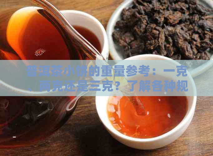 普洱茶小饼的重量参考：一克、两克还是三克？了解各种规格与品质