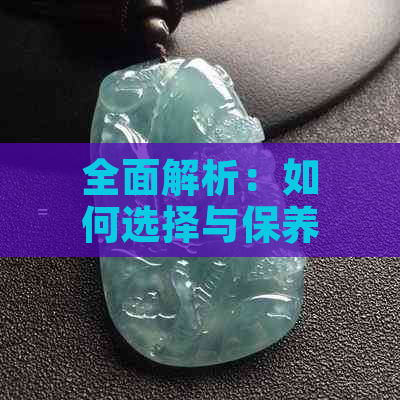 全面解析：如何选择与保养带皮翡翠手镯，以及其优缺点分析