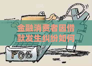 金融消费者因借款发生纠纷如何处理