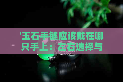 '玉石手链应该戴在哪只手上：左右选择与含义解读'