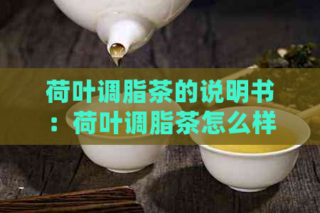 荷叶调脂茶的说明书：荷叶调脂茶怎么样，功效与作用及禁忌，价格一览。