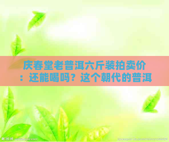 庆春堂老普洱六斤装拍卖价：还能喝吗？这个朝代的普洱茶盒是乾的。