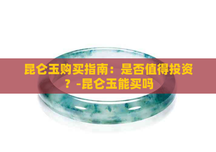 昆仑玉购买指南：是否值得投资？-昆仑玉能买吗