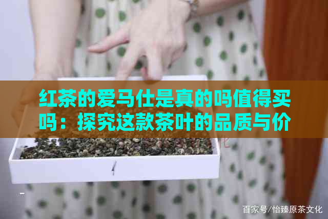 红茶的爱马仕是真的吗值得买吗：探究这款茶叶的品质与价值