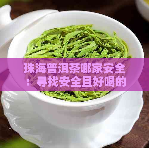 珠海普洱茶哪家安全：寻找安全且好喝的普洱茶店