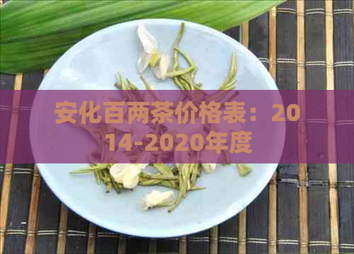 安化百两茶价格表：2014-2020年度