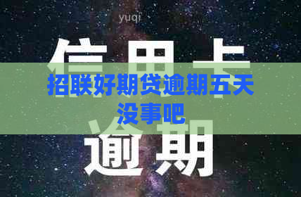 招联好期贷逾期五天没事吧