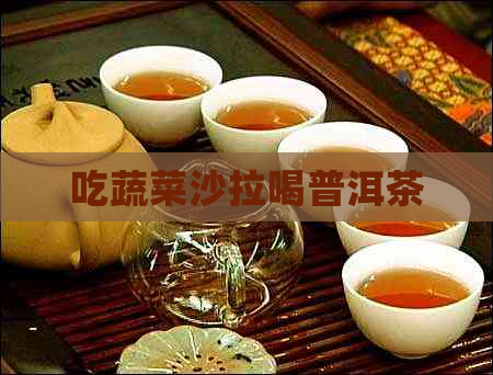 吃蔬菜沙拉喝普洱茶