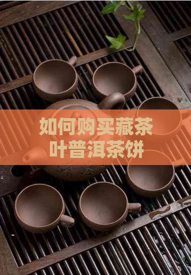 如何购买藏茶叶普洱茶饼