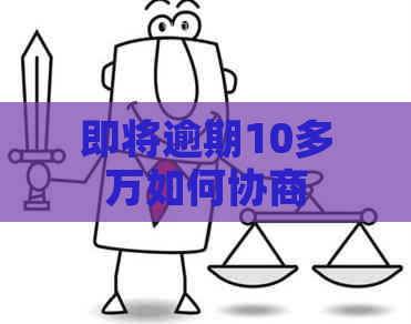 即将逾期10多万如何协商