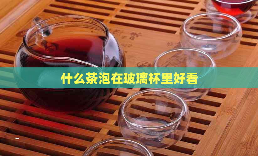 什么茶泡在玻璃杯里好看