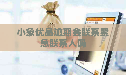 小象优品逾期会联系紧急联系人吗