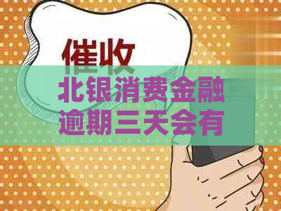 北银消费金融逾期三天会有什么后果