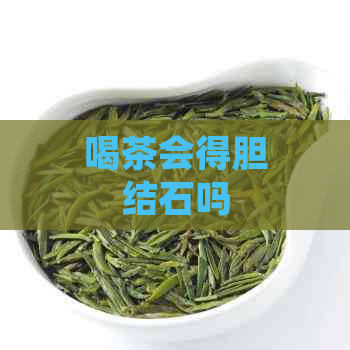 喝茶会得胆结石吗