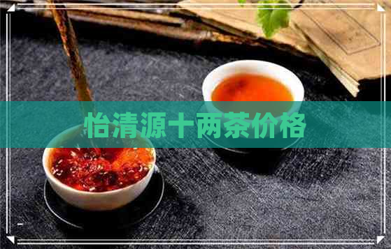 怡清源十两茶价格