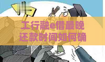 工行融e借最晚还款时间如何确定