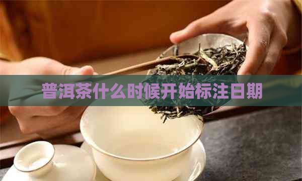 普洱茶什么时候开始标注日期