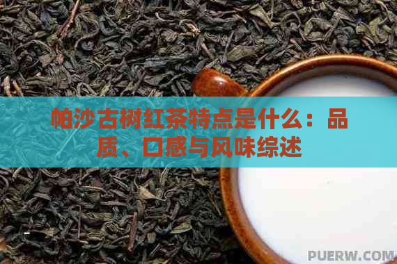 帕沙古树红茶特点是什么：品质、口感与风味综述