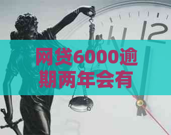 网贷6000逾期两年会有什么后果