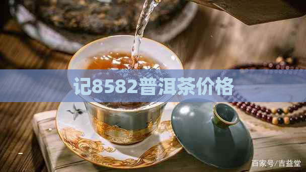 记8582普洱茶价格